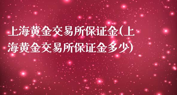 上海黄金交易所保证金(上海黄金交易所保证金多少)