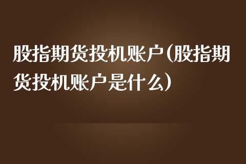 股指期货投机账户(股指期货投机账户是什么)