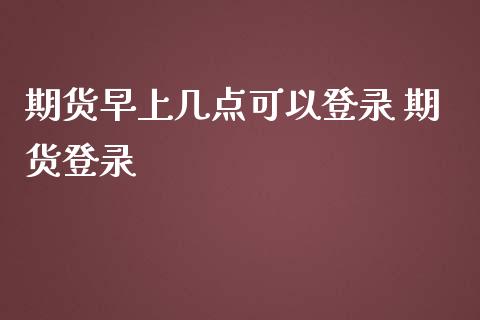 期货早上几点可以登录 期货登录
