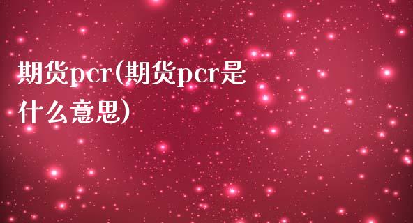 期货pcr(期货pcr是什么意思)
