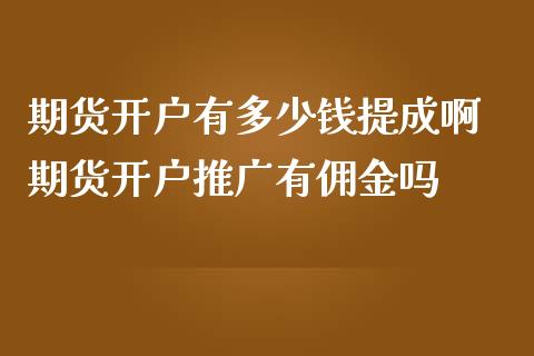期货开户有多少钱提成啊 期货开户推广有佣金吗