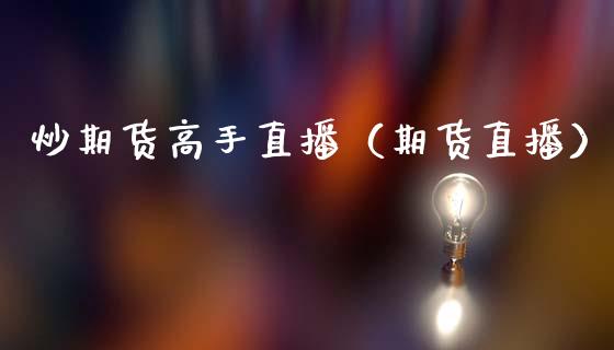 炒期货高手直播（期货直播）