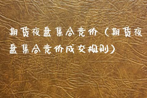 期货夜盘集合竞价（期货夜盘集合竞价成交规则）