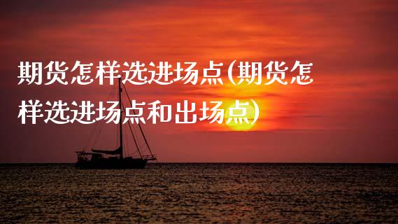 期货怎样选进场点(期货怎样选进场点和出场点)