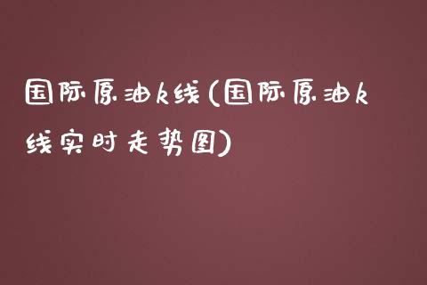国际原油k线(国际原油k线实时走势图)