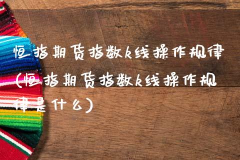恒指期货指数k线操作规律(恒指期货指数k线操作规律是什么)