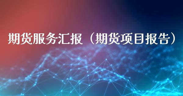 期货服务汇报（期货项目报告）