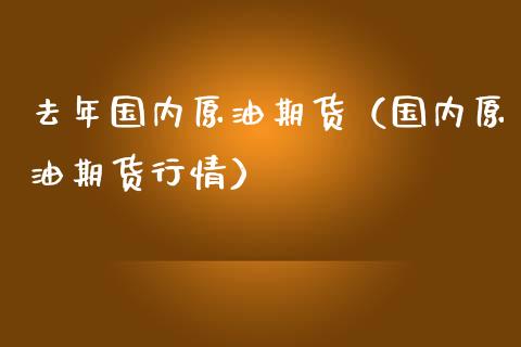 去年国内原油期货（国内原油期货行情）