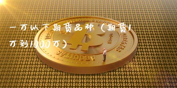 一万以下期货品种（期货1万到1000万）