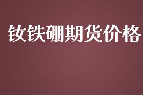 钕铁硼期货价格