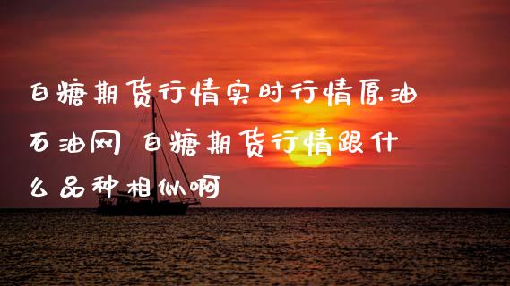 白糖期货行情实时行情原油石油网 白糖期货行情跟什么品种相似啊