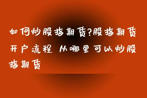 如何炒股指期货?股指期货开户流程 从哪里可以炒股指期货