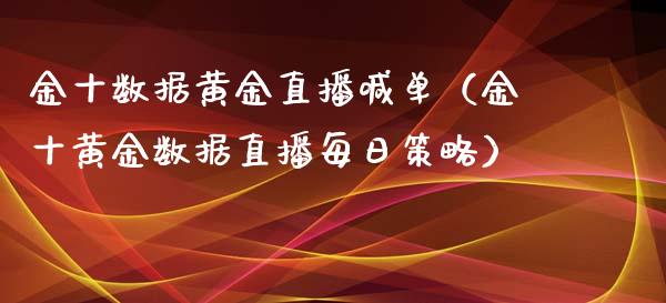 金十数据黄金直播喊单（金十黄金数据直播每日策略）