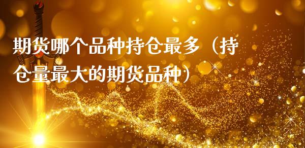 期货哪个品种持仓最多（持仓量最大的期货品种）