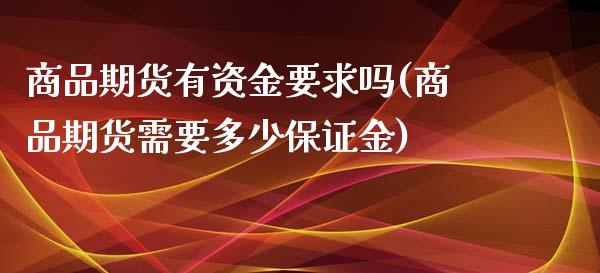 商品期货有资金要求吗(商品期货需要多少保证金)_理财百科_第1张_宇龙理财网 商品期货有资金要求吗(商品期货需要多少保证金)_https://www.dglong8.com_理财百科_第1张