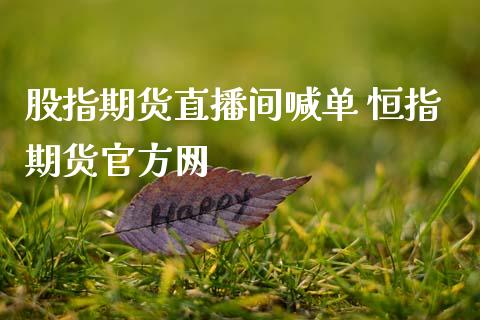 股指期货直播间喊单 恒指期货官方网