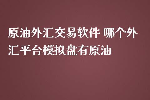 原油外汇交易软件 哪个外汇平台模拟盘有原油