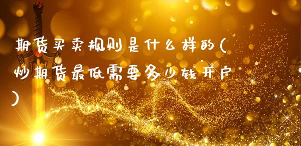期货买卖规则是什么样的(炒期货最低需要多少钱开户)