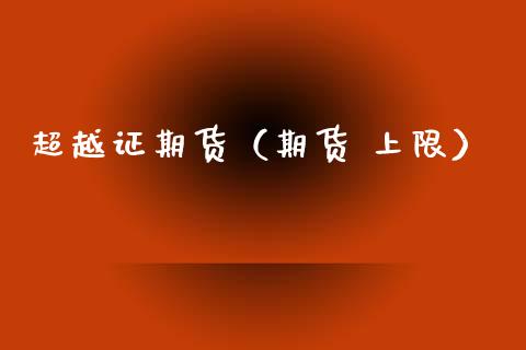 超越证期货（期货 上限）