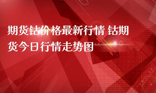 期货钴价格最新行情 钴期货今日行情走势图