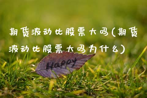期货波动比股票大吗(期货波动比股票大吗为什么)