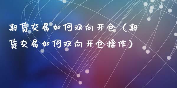 期货交易如何双向开仓（期货交易如何双向开仓操作）_https://www.dglong8.com_黄金期货_第1张
