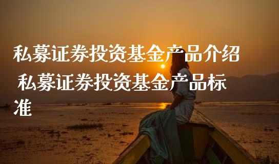 私募证券投资基金产品介绍 私募证券投资基金产品标准