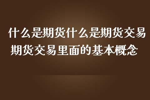 什么是期货什么是期货交易 期货交易里面的基本概念_财经要闻_第1张_宇龙理财网 什么是期货什么是期货交易 期货交易里面的基本概念_https://www.dglong8.com_财经要闻_第1张
