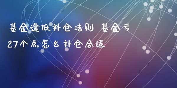 基金逢低补仓法则 基金亏27个点怎么补仓合适