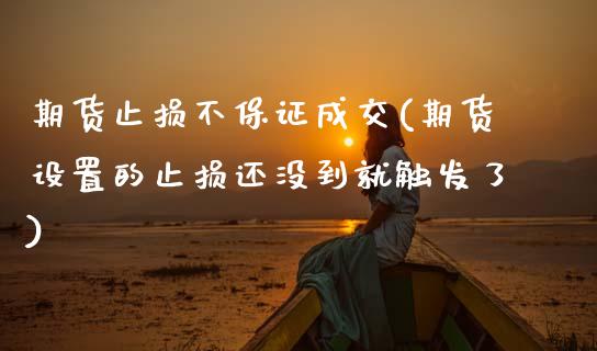 期货止损不保证成交(期货设置的止损还没到就触发了)
