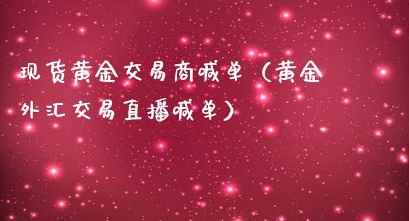 现货黄金交易商喊单（黄金外汇交易直播喊单）