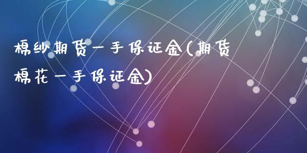 棉纱期货一手保证金(期货棉花一手保证金)