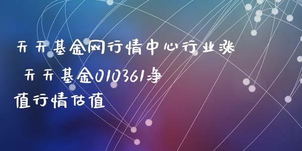 天天基金网行情中心行业涨 天天基金010361净值行情估值