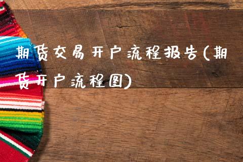 期货交易开户流程报告(期货开户流程图)