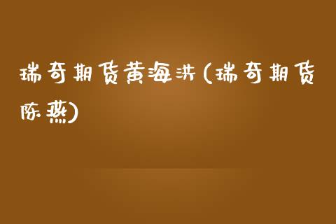 瑞奇期货黄海洪(瑞奇期货陈燕)