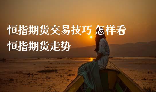 恒指期货交易技巧 怎样看恒指期货走势_https://www.dglong8.com_财经要闻_第1张