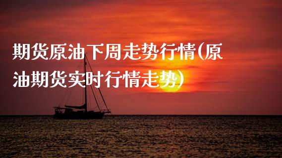 期货原油下周走势行情(原油期货实时行情走势)