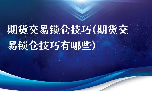 期货交易锁仓技巧(期货交易锁仓技巧有哪些)