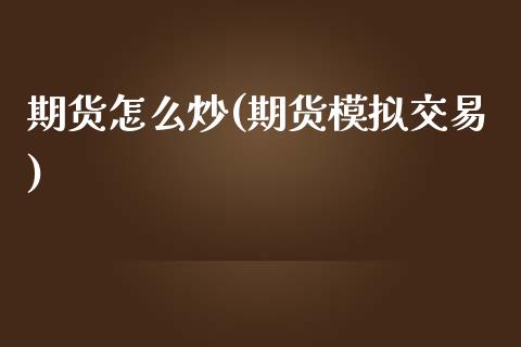 期货怎么炒(期货模拟交易)_https://www.dglong8.com_期货理财_第1张