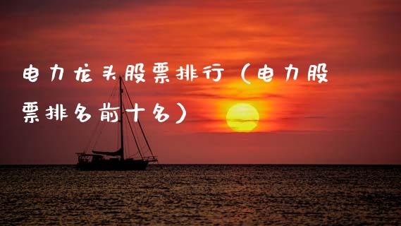 电力龙头股票排行（电力股票排名前十名）