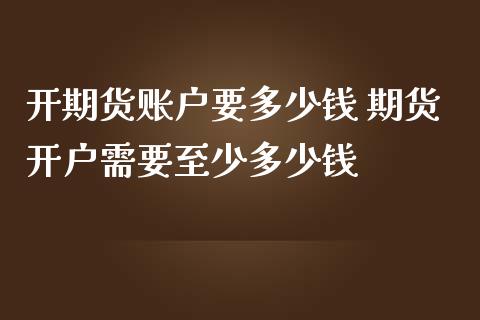 开期货账户要多少钱 期货开户需要至少多少钱