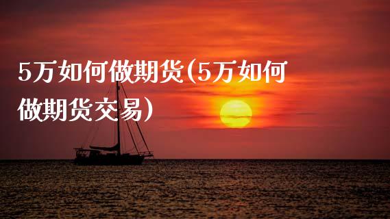 5万如何做期货(5万如何做期货交易)