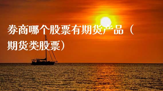 券商哪个股票有期货产品（期货类股票）