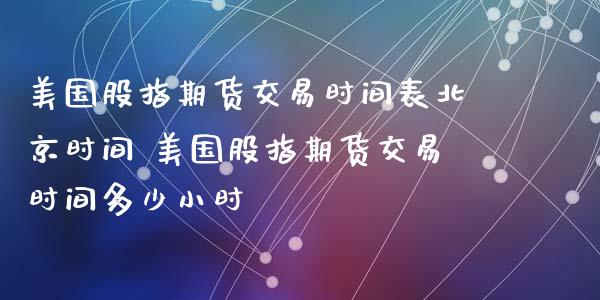 美国股指期货交易时间表时间 美国股指期货交易时间多少小时