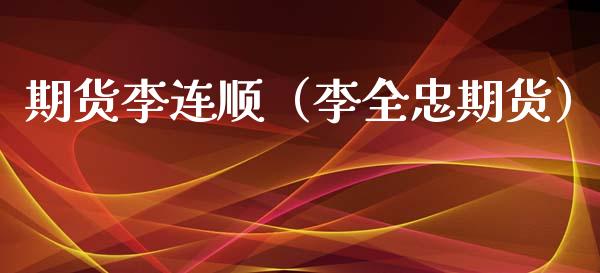 期货李连顺（李全忠期货）