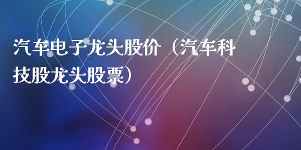 汽车电子龙头股价(汽车科技股龙头股票)_财经要闻_第1张_宇龙理财网 汽车电子龙头股价(汽车科技股龙头股票)_https://www.dglong8.com_财经要闻_第1张