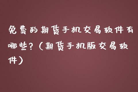 免费的期货手机交易软件有哪些?（期货手机版交易软件）