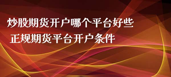 炒股期货开户哪个平台好些 正规期货平台开户条件
