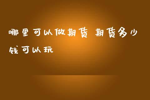 哪里可以做期货 期货多少钱可以玩