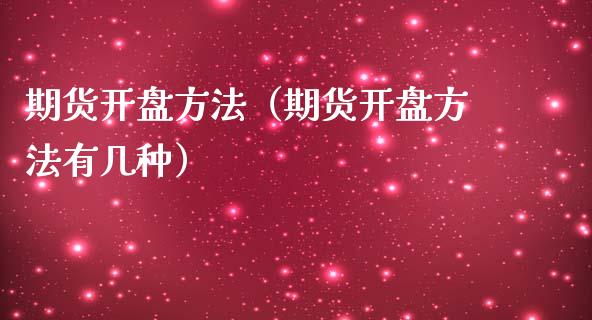 期货开盘方法（期货开盘方法有几种）